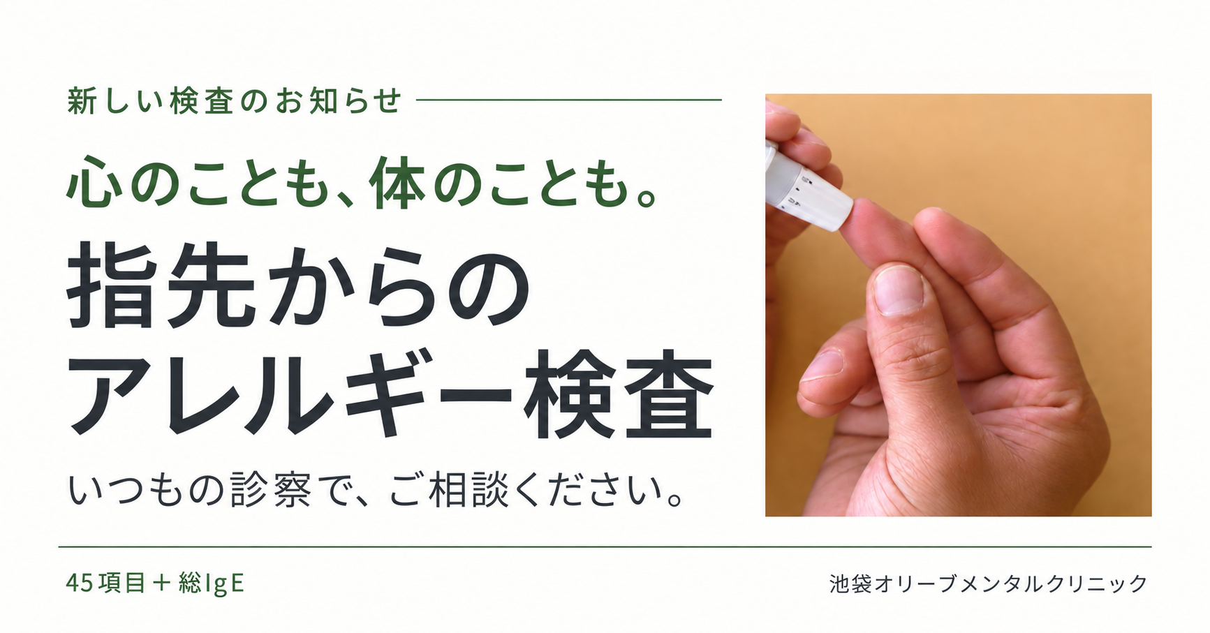 心のことも、体のことも。指先からのアレルギー検査。いつもの診察で、ご相談ください。45項目＋総IgE。池袋オリーブメンタルクリニック